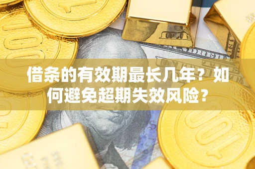 北京借条的有效期最长几年？如何避免超期失效风险？