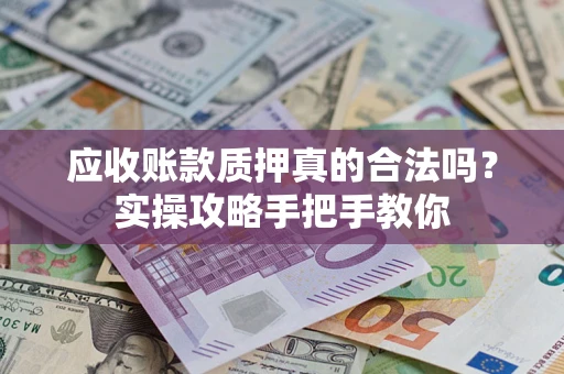 北京应收账款质押真的合法吗？实操攻略手把手教你