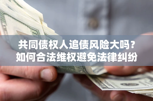 北京共同债权人追债风险大吗?如何合法维权避免法律纠纷? 北京共同债权人追债风险大吗?如何合法维权避免法律纠纷?