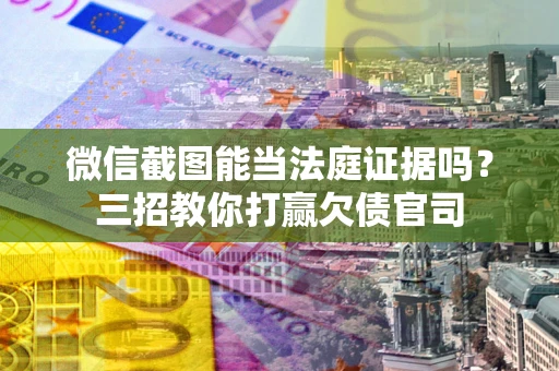 北京微信截图能当法庭证据吗？三招教你打赢欠债官司